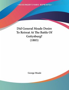 Did General Meade Desire To Retreat At The Battle Of Gettysburg? (1883)