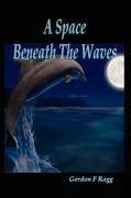 A Space Beneath the Waves - Ragg, Gordon F.