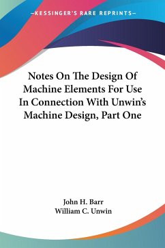 Notes On The Design Of Machine Elements For Use In Connection With Unwin's Machine Design, Part One - Barr, John H.