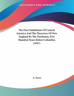 The First Inhabitants Of Central America And The Discovery Of New England By The Northmen, Five Hundred Years Before Columbus (1847) - Davis, A.
