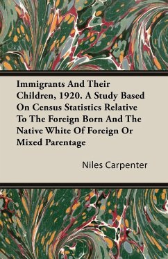 Immigrants And Their Children, 1920. A Study Based On Census Statistics Relative To The Foreign Born And The Native White Of Foreign Or Mixed Parentage - Carpenter, Niles