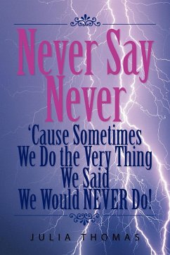 Never Say Never 'Cause Sometimes We Do the Very Thing We Said We Would Never Do! - Thomas, Julia