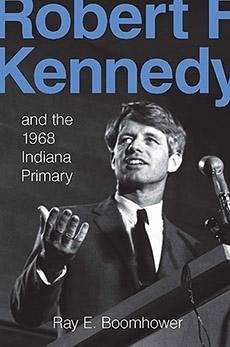 Robert F. Kennedy and the 1968 Indiana Primary - Boomhower, Ray E