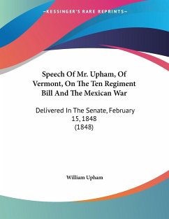 Speech Of Mr. Upham, Of Vermont, On The Ten Regiment Bill And The Mexican War - Upham, William