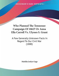 Who Planned The Tennessee Campaign Of 1862? Or Anna Ella Carroll Vs. Ulysses S. Grant - Gage, Matilda Joslyn