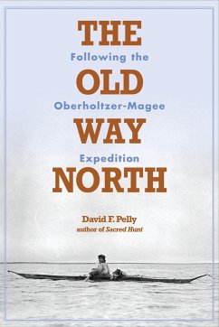 The Old Way North: Following the Oberholtzer-Magee Expedition - Pelly, David F.