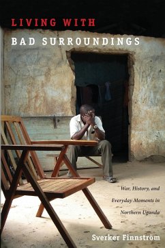Living with Bad Surroundings: War, History, and Everyday Moments in Northern Uganda - Finnstrom, Sverker