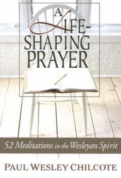 A Life-Shaping Prayer: 52 Meditations in the Wesleyan Spirit - Chilcote, Paul Wesley