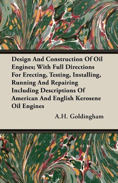 Design And Construction Of Oil Engines; With Full Directions For Erecting, Testing, Installing, Running And Repairing Including Descriptions Of American And English Kerosene Oil Engines