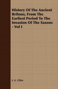 History Of The Ancient Britons, From The Earliest Period To The Invasion Of The Saxons - Vol I - Giles, J. A.