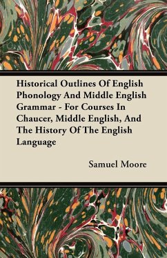 Historical Outlines of English Phonology and Middle English Grammar - For Courses in Chaucer, Middle English, and the History of the English Language - Moore, Samuel