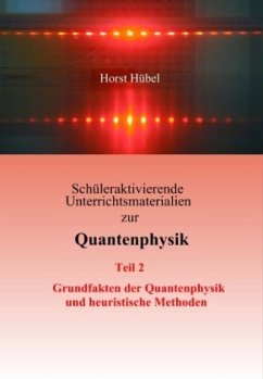 Schüleraktivierende Unterrichtsmaterialien zur Quantenphysik Teil 2 Grundfakten der Quantenphysik und heuristische Methoden - Hübel, Horst