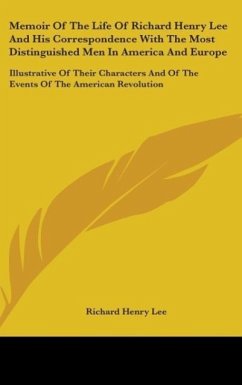 Memoir Of The Life Of Richard Henry Lee And His Correspondence With The Most Distinguished Men In America And Europe - Lee, Richard Henry