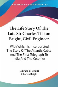 The Life Story Of The Late Sir Charles Tilston Bright, Civil Engineer