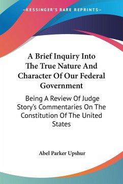 A Brief Inquiry Into The True Nature And Character Of Our Federal Government - Upshur, Abel Parker