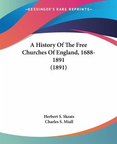 A History Of The Free Churches Of England, 1688-1891 (1891) - Skeats, Herbert S.; Miall, Charles S.