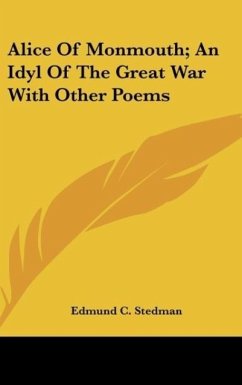 Alice Of Monmouth; An Idyl Of The Great War With Other Poems - Stedman, Edmund C.