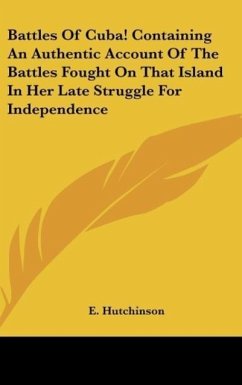 Battles Of Cuba! Containing An Authentic Account Of The Battles Fought On That Island In Her Late Struggle For Independence - Hutchinson, E.