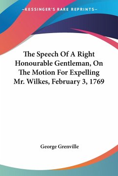 The Speech Of A Right Honourable Gentleman, On The Motion For Expelling Mr. Wilkes, February 3, 1769 - Grenville, George