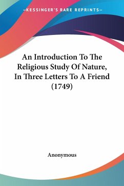 An Introduction To The Religious Study Of Nature, In Three Letters To A Friend (1749) - Anonymous