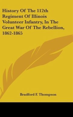 History Of The 112th Regiment Of Illinois Volunteer Infantry, In The Great War Of The Rebellion, 1862-1865 - Thompson, Bradford F.