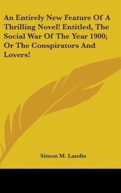 An Entirely New Feature Of A Thrilling Novel! Entitled, The Social War Of The Year 1900; Or The Conspirators And Lovers! - Landis, Simon M.