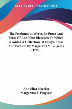 The Posthumous Works, In Prose And Verse Of Ann Eliza Bleecker; To Which Is Added A Collection Of Essays, Prose And Poetical By Margaretta V. Faugeres (1793)