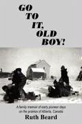 Go to It, Old Boy!: A family memoir of early pioneer days on the prairies of Alberta, Canada