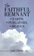 The Faithful Remnant on Earth, in Purgatory, in Heaven - O'Brien, Jack