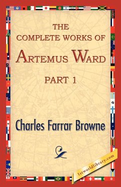 The Complete Works of Artemus Ward, Part 1 - Charles Farrar Browne, Farrar Browne; Charles Farrar Browne