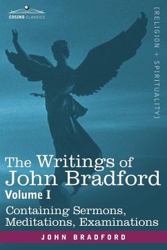 The Writings of John Bradford, Vol. I - Containing Sermons, Meditations, Examinations - Bradford, John