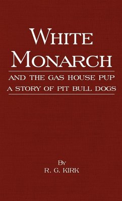 White Monarch and the Gas-House Pup - A Story of Pit Bull Dogs - Kirk, R. G.