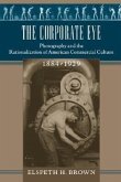 The Corporate Eye: Photography and the Rationalization of American Commercial Culture, 1884-1929