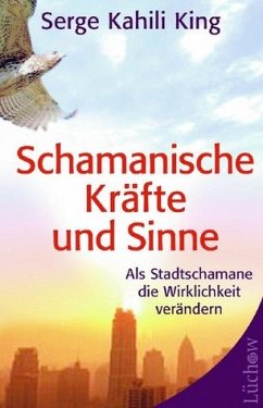 Schamanische Kräfte und Sinne - Als Stadt-Schamane die Wirklichkeit verändern - King, Serge K