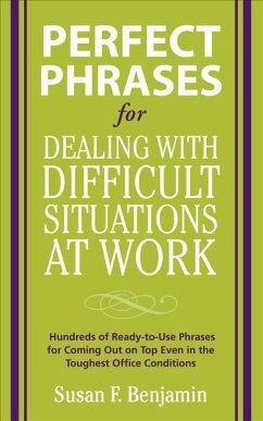 Perfect Phrases for Dealing with Difficult Situations at Work: Hundreds of Ready-To-Use Phrases for Coming Out on Top Even in the Toughest Office Conditions - Benjamin, Susan