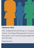 Die Aufgabenbearbeitung in Gruppen mit einem Learning Management System. Konzepte und Umsetzungsmöglichkeiten mit Moodle