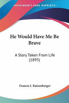 He Would Have Me Be Brave - Katzenberger, Frances I.