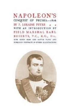 NAPOLEON'S CONQUEST OF PRUSSIA 1806 - Petre, F. Loraine; Lord Roberts V. C., K. G. Field-Marshal