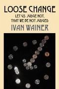 Loose Change: Let Us Judge Not, That We Be Not Judged - Wainer, Ivan