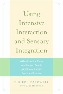 Using Intensive Interaction and Sensory Integration: A Handbook for Those Who Support People with Severe Autistic Spectrum Disorder - Horwood, Jane; Caldwell, Phoebe