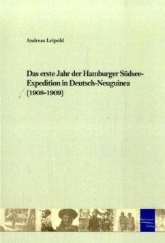 Das erste Jahr der Hamburger Südsee-Expedition in Deutsch-Neuguinea (1908-1909) - Leipold, Andreas