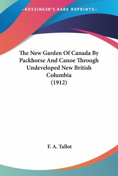 The New Garden Of Canada By Packhorse And Canoe Through Undeveloped New British Columbia (1912) - Tallot, F. A.