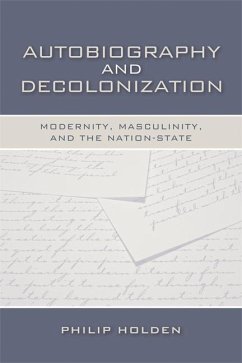 Autobiography and Decolonization: Modernity, Masculinity, and the Nation-State - Holden, Philip