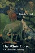 The White Horse: A Colombian Journey - Thiel, Diane