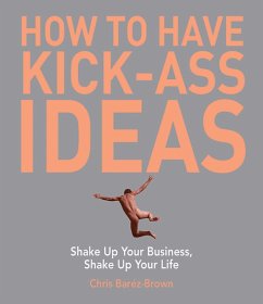 How to Have Kick-Ass Ideas: Shake Up Your Business, Shake Up Your Life - Barez-Brown, Chris
