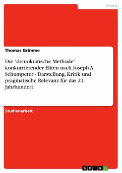 Die &quote;demokratische Methode&quote; konkurrierender Eliten nach Joseph A. Schumpeter - Darstellung, Kritik und pragmatische Relevanz für das 21. Jahrhundert