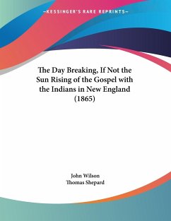 The Day Breaking, If Not the Sun Rising of the Gospel with the Indians in New England (1865) - Wilson, John; Shepard, Thomas