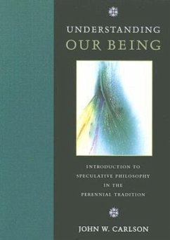 Understanding Our Being: Introduction to Speculative Philosophy in the Perennial Tradition - Carlson, John W.