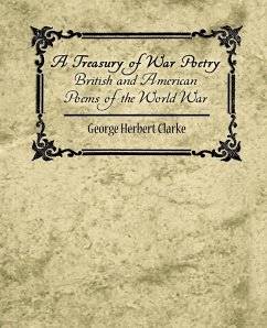 A Treasury of War Poetry British and American Poems of the World War 1914-1917 - George Herbert Clarke, Herbert Clarke; George Herbert Clarke