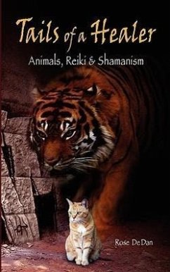 Tails of a Healer: Animals, Reiki and Shamanism - De Dan, Rose